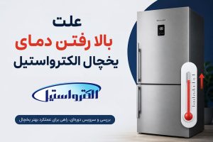علت بالا رفتن دمای یخچال الکترواستیل + راه حل سریع!